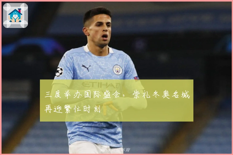 三度举办国际盛会，崇礼冬奥名城再迎繁忙时刻