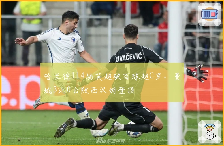 哈兰德114场英超破百球超C罗，曼城3比0击败西汉姆登顶