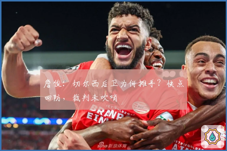 詹俊：切尔西后卫为何摊手？快点回防，裁判未吹哨