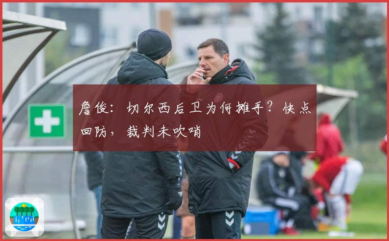 詹俊：切尔西后卫为何摊手？快点回防，裁判未吹哨