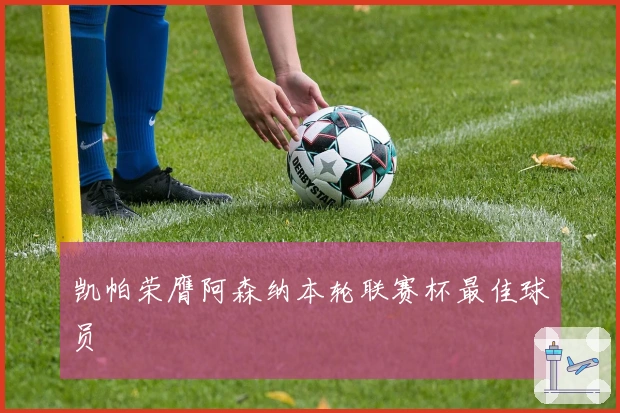 凯帕荣膺阿森纳本轮联赛杯最佳球员