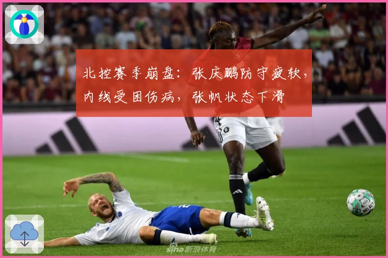 北控赛季崩盘：张庆鹏防守疲软，内线受困伤病，张帆状态下滑