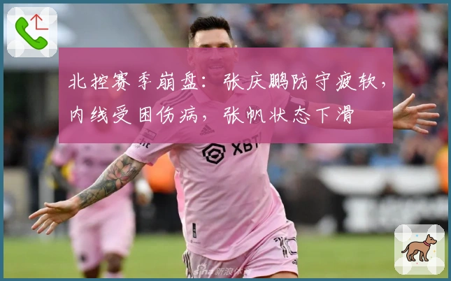 北控赛季崩盘：张庆鹏防守疲软，内线受困伤病，张帆状态下滑