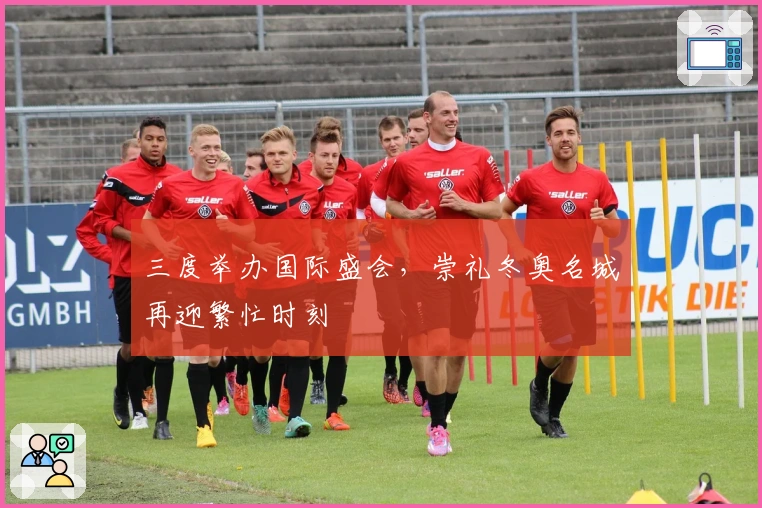 三度举办国际盛会，崇礼冬奥名城再迎繁忙时刻